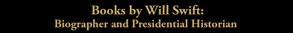 Books by Will Swift: Biographer and Presidential Historian